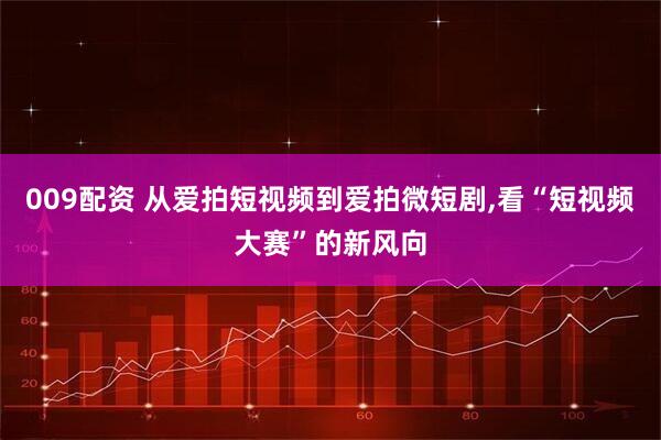 009配资 从爱拍短视频到爱拍微短剧,看“短视频大赛”的新风向