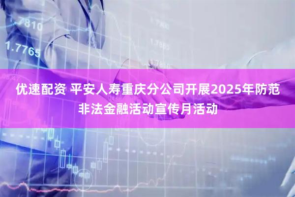 优速配资 平安人寿重庆分公司开展2025年防范非法金融活动宣传月活动