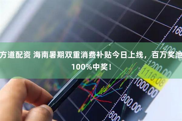 方道配资 海南暑期双重消费补贴今日上线，百万奖池100%中奖！