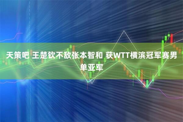 天策吧 王楚钦不敌张本智和 获WTT横滨冠军赛男单亚军