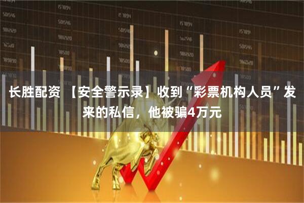 长胜配资 【安全警示录】收到“彩票机构人员”发来的私信，他被骗4万元