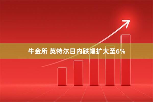 牛金所 英特尔日内跌幅扩大至6%
