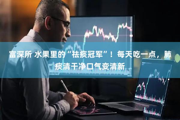 富深所 水果里的“祛痰冠军”！每天吃一点，肺痰清干净口气变清新